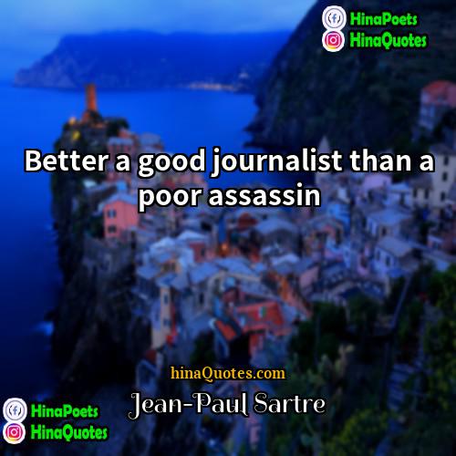 Jean-Paul Sartre Quotes | Better a good journalist than a poor